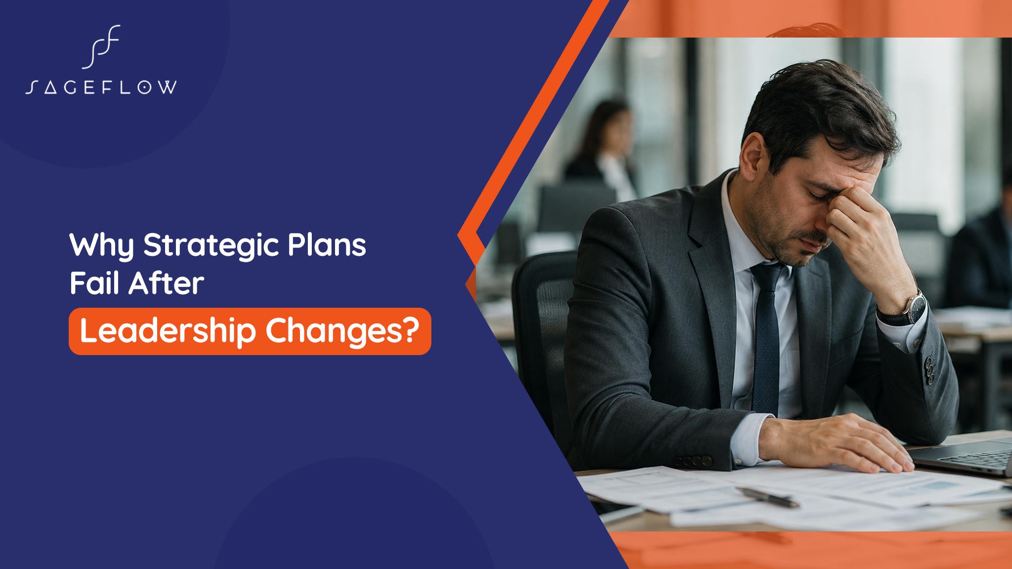 Stressed business executive holding his head at a desk and thinking Why Strategic Plans Fail After Leadership Changes